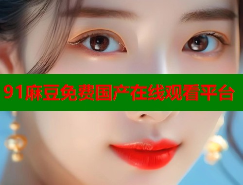 91麻豆免費(fèi)國產(chǎn)在線觀看平臺  第1張