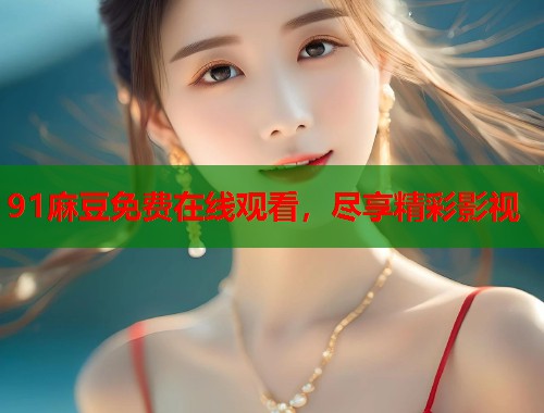 91麻豆免費在線觀看，盡享精彩影視  第1張