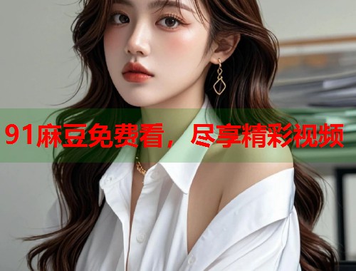 91麻豆免費(fèi)看，盡享精彩視頻  第1張