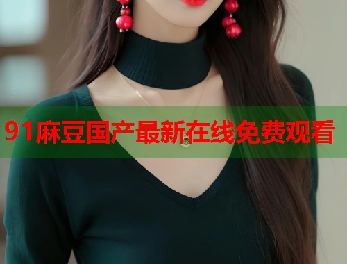 91麻豆國產(chǎn)最新在線免費(fèi)觀看  第1張