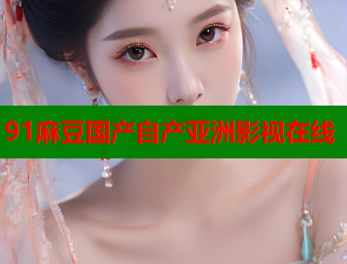 91麻豆國(guó)產(chǎn)自產(chǎn)亞洲影視在線(xiàn)  第1張