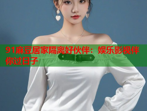 91麻豆居家隔離好伙伴：娛樂影視伴你過日子  第1張