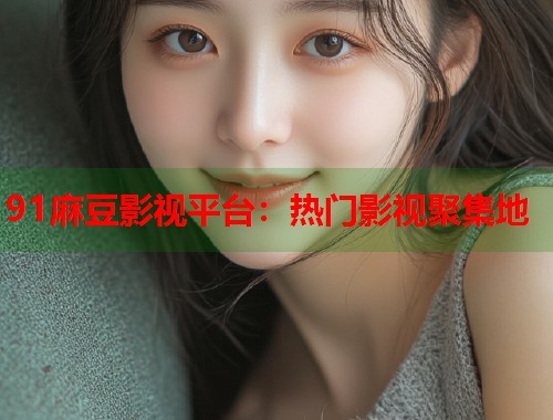 91麻豆影視平臺：熱門影視聚集地  第1張