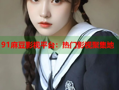 91麻豆影視平臺：熱門影視聚集地  第2張