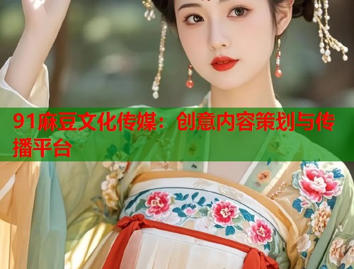 91麻豆文化傳媒：創(chuàng)意內(nèi)容策劃與傳播平臺  第1張
