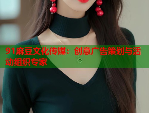 91麻豆文化傳媒：創(chuàng)意廣告策劃與活動(dòng)組織專家  第1張