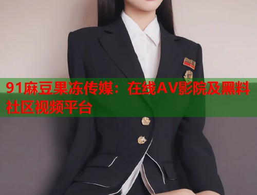 91麻豆果凍傳媒：在線AV影院及黑料社區(qū)視頻平臺(tái)  第1張