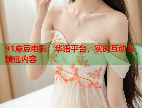91麻豆電影：華語平臺(tái)，實(shí)時(shí)互動(dòng)與精選內(nèi)容  第2張