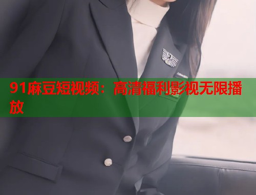 91麻豆短視頻：高清福利影視無限播放  第1張