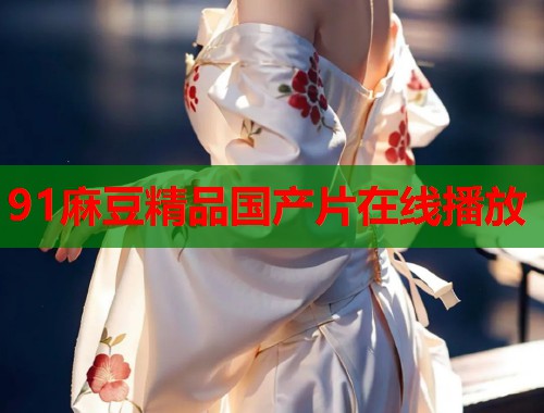 91麻豆精品國(guó)產(chǎn)片在線播放  第1張