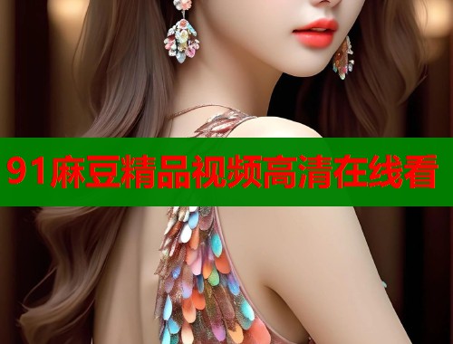 91麻豆精品視頻高清在線看  第1張