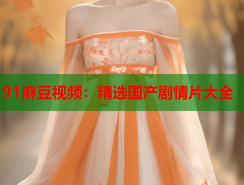 91麻豆視頻：精選國(guó)產(chǎn)劇情片大全  第1張