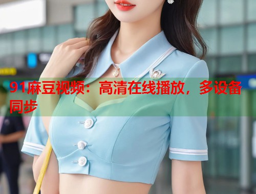 91麻豆視頻：高清在線播放，多設(shè)備同步  第1張