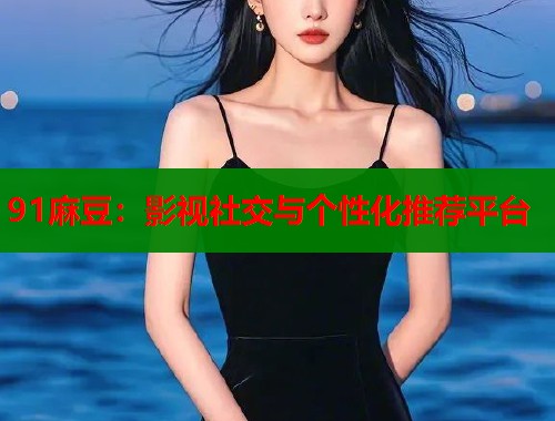 91麻豆：影視社交與個(gè)性化推薦平臺(tái)  第1張