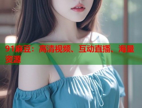 91麻豆：高清視頻、互動直播、海量資源  第2張