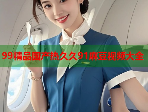 99精品國產(chǎn)熱久久91麻豆視頻大全  第2張