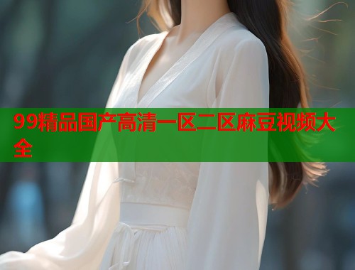 99精品國產(chǎn)高清一區(qū)二區(qū)麻豆視頻大全  第2張