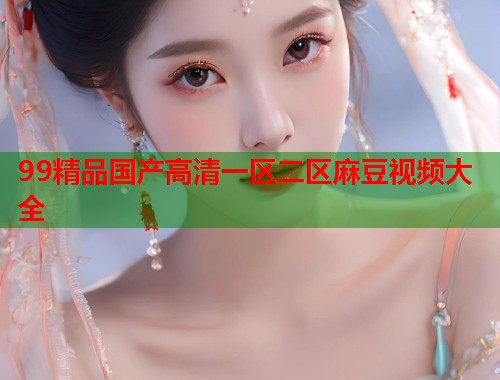 99精品國產(chǎn)高清一區(qū)二區(qū)麻豆視頻大全  第1張