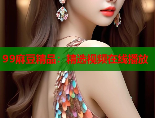 99麻豆精品：精選視頻在線播放  第1張
