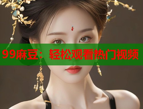 99麻豆：輕松觀看熱門視頻  第1張