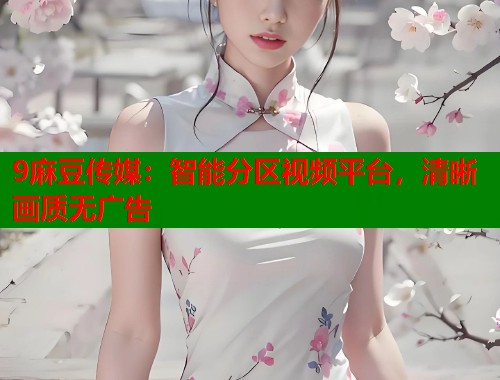 9麻豆傳媒：智能分區(qū)視頻平臺，清晰畫質(zhì)無廣告  第1張