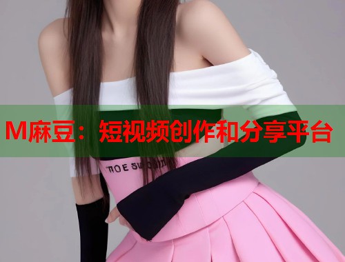 M麻豆：短視頻創(chuàng)作和分享平臺  第1張