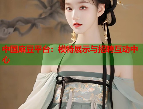 中國麻豆平臺：模特展示與招聘互動中心  第1張