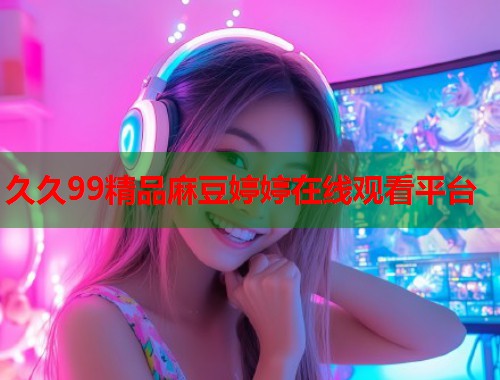久久99精品麻豆婷婷在線觀看平臺  第1張