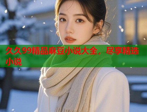 久久99精品麻豆小說大全，盡享精選小說  第1張