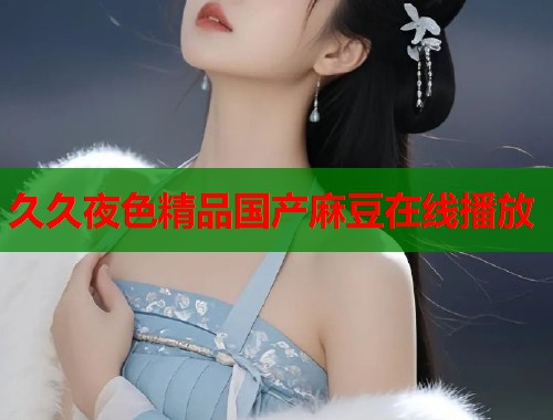 久久夜色精品國產麻豆在線播放  第1張