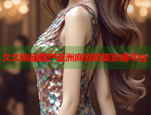 久久精品國(guó)產(chǎn)亞洲麻豆歐美影視平臺(tái)  第1張