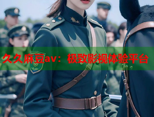 久久麻豆av：極致影視體驗(yàn)平臺(tái)  第1張