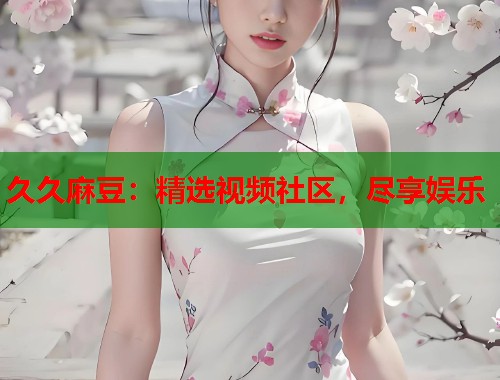 久久麻豆：精選視頻社區(qū)，盡享娛樂(lè)  第2張