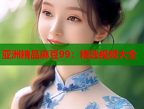 亞洲精品麻豆99：精選視頻大全  第2張