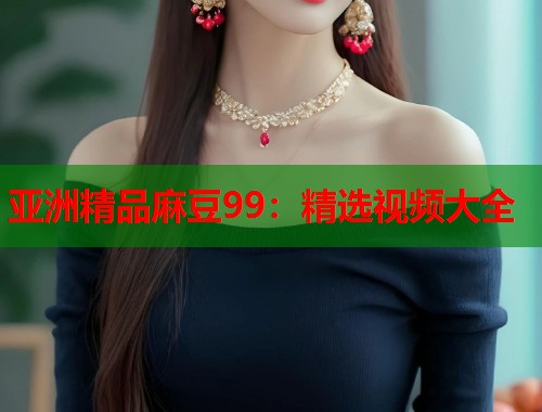 亞洲精品麻豆99：精選視頻大全  第1張