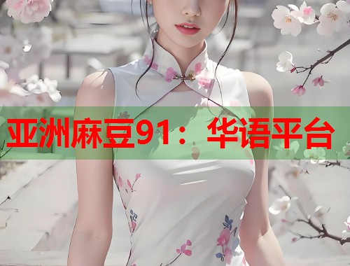 亞洲麻豆91：華語(yǔ)平臺(tái)  第1張