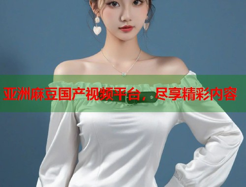 亞洲麻豆國產(chǎn)視頻平臺，盡享精彩內(nèi)容  第2張
