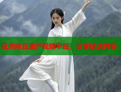 亞洲麻豆國產(chǎn)視頻平臺(tái)，盡享精選內(nèi)容  第1張