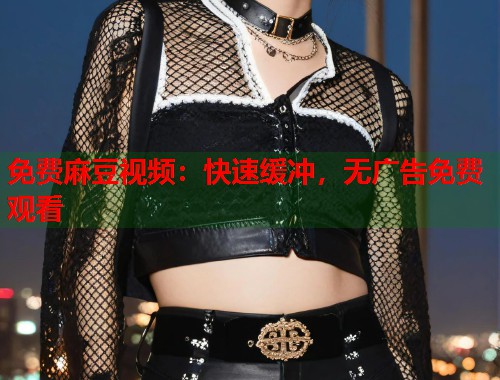 免費麻豆視頻：快速緩沖，無廣告免費觀看  第1張