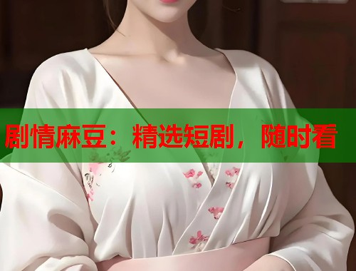 劇情麻豆：精選短劇，隨時看  第2張