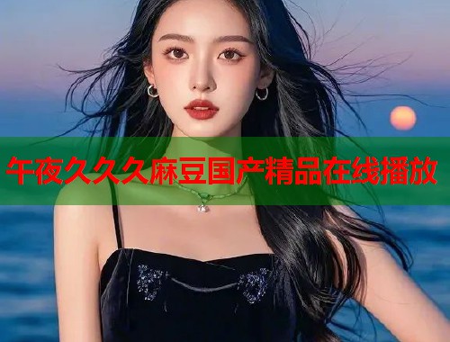 午夜久久久麻豆國產(chǎn)精品在線播放  第1張