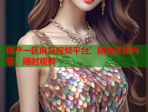 國(guó)產(chǎn)一區(qū)麻豆視頻平臺(tái)，精選優(yōu)質(zhì)內(nèi)容，隨時(shí)觀看  第1張