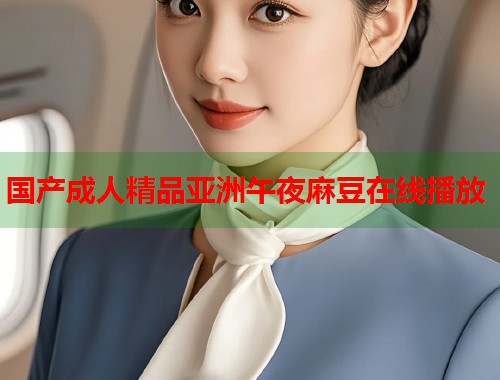 國產(chǎn)成人精品亞洲午夜麻豆在線播放  第1張