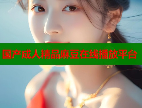 國(guó)產(chǎn)成人精品麻豆在線播放平臺(tái)  第1張