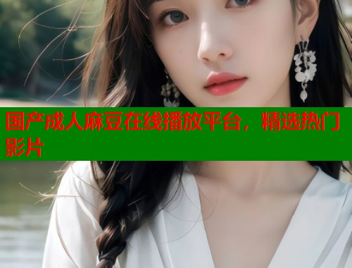 國產(chǎn)成人麻豆在線播放平臺，精選熱門影片  第1張